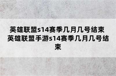 英雄联盟s14赛季几月几号结束 英雄联盟手游s14赛季几月几号结束